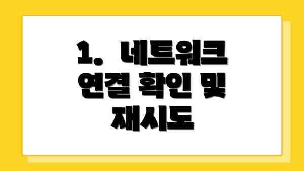 1.  네트워크 연결 확인 및 재시도