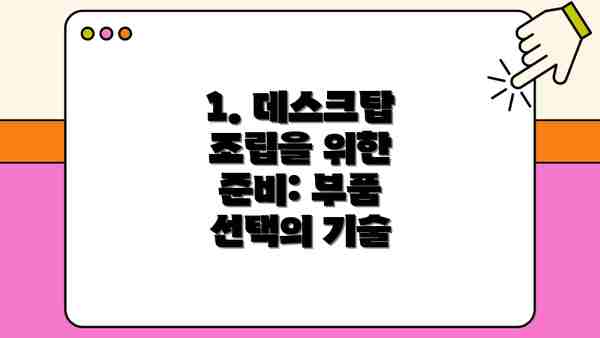 1. 데스크탑 조립을 위한 준비: 부품 선택의 기술