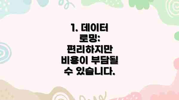 1. 데이터 로밍: 편리하지만 비용이 부담될 수 있습니다.