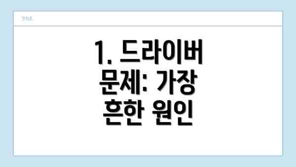 1. 드라이버 문제: 가장 흔한 원인