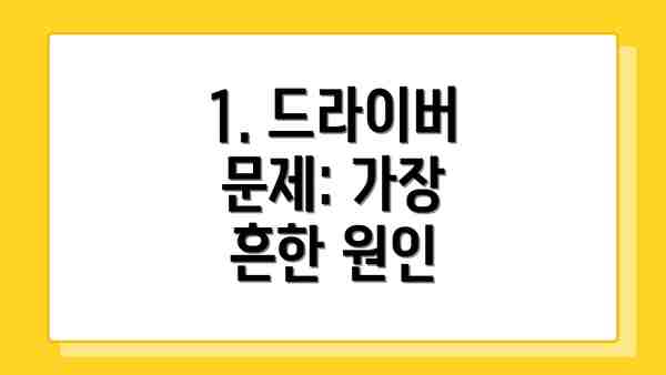 1. 드라이버 문제: 가장 흔한 원인