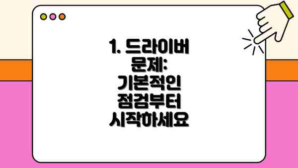 1. 드라이버 문제:  기본적인 점검부터 시작하세요
