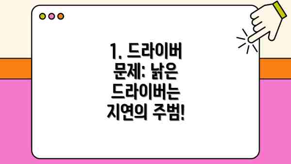 1. 드라이버 문제: 낡은 드라이버는 지연의 주범!