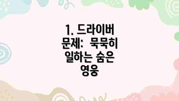 1. 드라이버 문제:  묵묵히 일하는 숨은 영웅