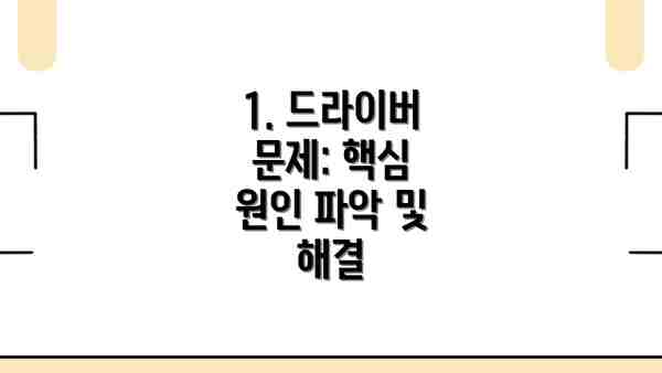 1. 드라이버 문제: 핵심 원인 파악 및 해결