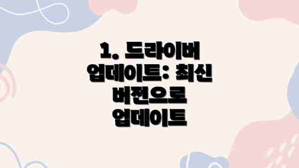 1. 드라이버 업데이트: 최신 버전으로 업데이트