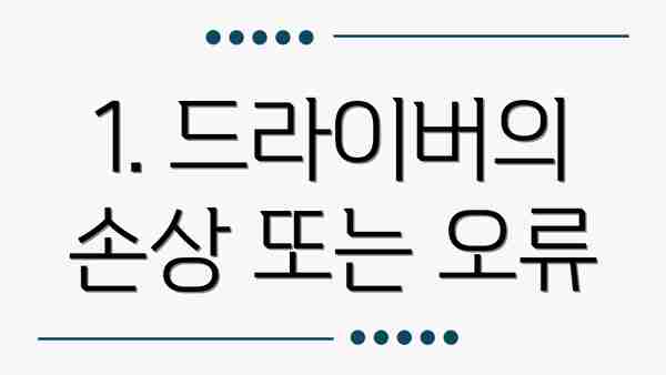 1. 드라이버의 손상 또는 오류