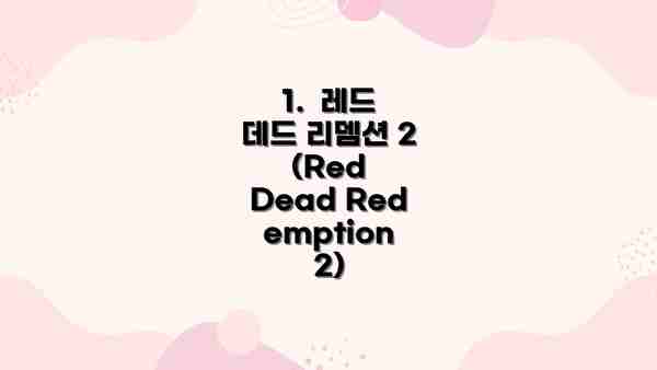 1.  레드 데드 리뎀션 2 (Red Dead Redemption 2)