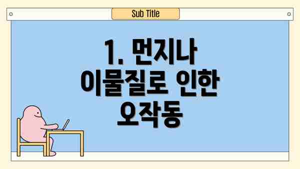 1. 먼지나 이물질로 인한 오작동