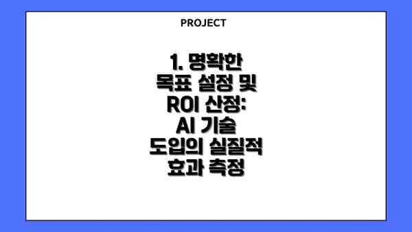 1. 명확한 목표 설정 및 ROI 산정: AI 기술 도입의 실질적 효과 측정