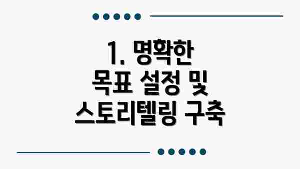 1. 명확한 목표 설정 및 스토리텔링 구축