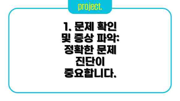 1. 문제 확인 및 증상 파악:  정확한 문제 진단이 중요합니다.