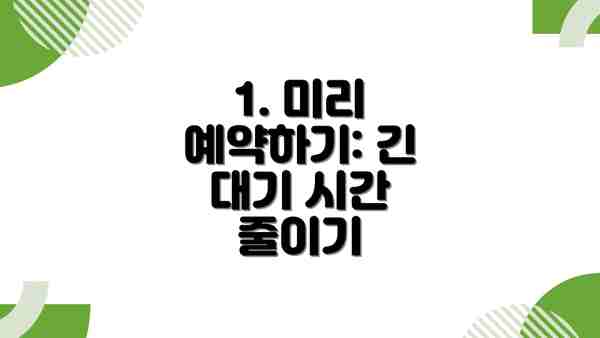 1. 미리 예약하기: 긴 대기 시간 줄이기