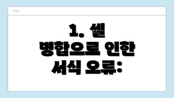 1. 셀 병합으로 인한 서식 오류: