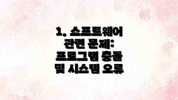 1. 소프트웨어 관련 문제:  프로그램 충돌 및 시스템 오류