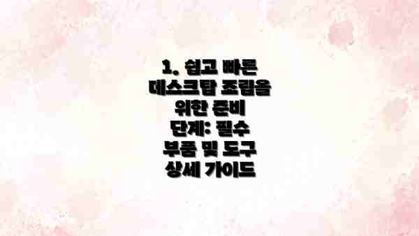 1. 쉽고 빠른 데스크탑 조립을 위한 준비 단계: 필수 부품 및 도구 상세 가이드