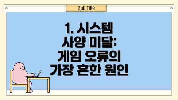 1. 시스템 사양 미달: 게임 오류의 가장 흔한 원인