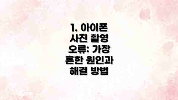 1. 아이폰 사진 촬영 오류: 가장 흔한 원인과 해결 방법
