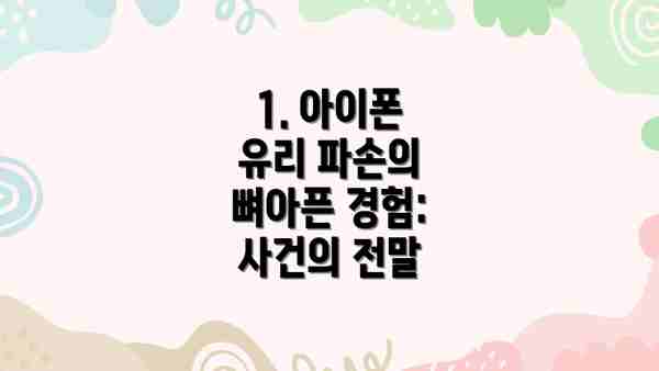 1. 아이폰 유리 파손의 뼈아픈 경험: 사건의 전말