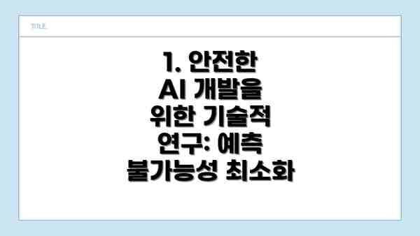 1. 안전한 AI 개발을 위한 기술적 연구: 예측 불가능성 최소화
