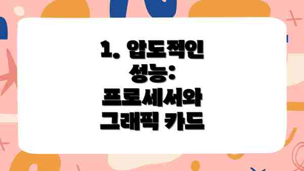 1. 압도적인 성능: 프로세서와 그래픽 카드
