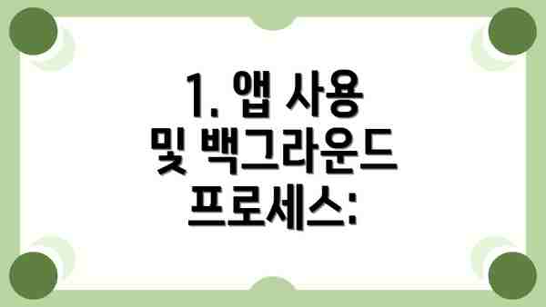 1. 앱 사용 및 백그라운드 프로세스: