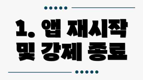 1. 앱 재시작 및 강제 종료