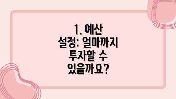1. 예산 설정: 얼마까지 투자할 수 있을까요?