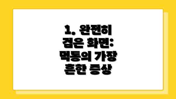1. 완전히 검은 화면: 먹통의 가장 흔한 증상