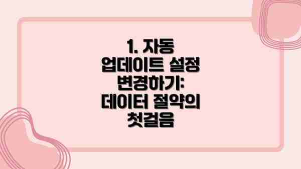 1. 자동 업데이트 설정 변경하기: 데이터 절약의 첫걸음