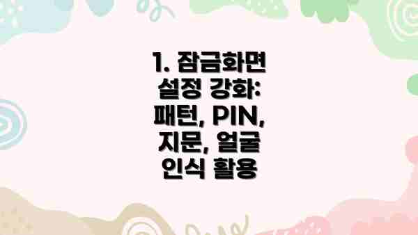 1. 잠금화면 설정 강화:  패턴, PIN, 지문, 얼굴 인식 활용