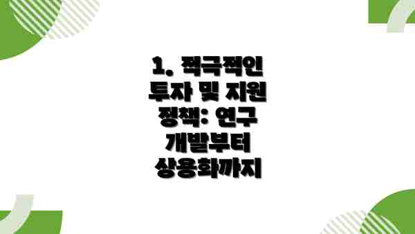 1. 적극적인 투자 및 지원 정책: 연구 개발부터 상용화까지