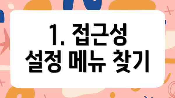 1. 접근성 설정 메뉴 찾기
