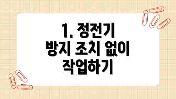 1. 정전기 방지 조치 없이 작업하기