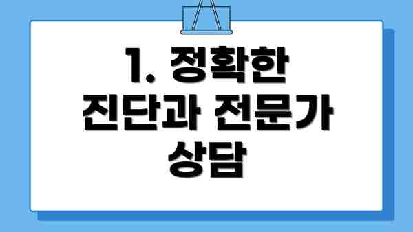 1. 정확한 진단과 전문가 상담