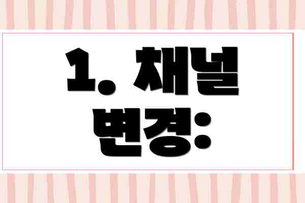 1. 채널 변경: