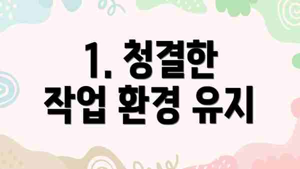 1. 청결한 작업 환경 유지