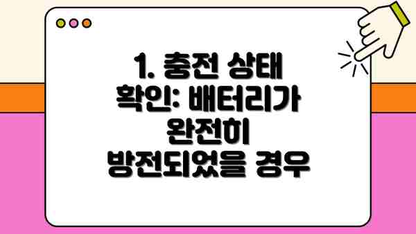 1. 충전 상태 확인: 배터리가 완전히 방전되었을 경우