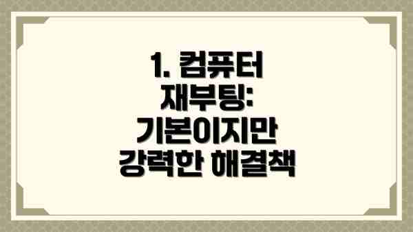 1. 컴퓨터 재부팅: 기본이지만 강력한 해결책
