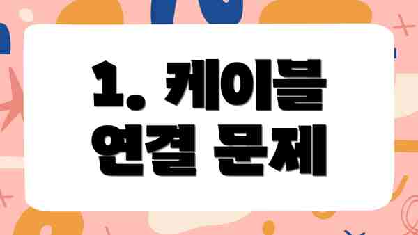 1. 케이블 연결 문제