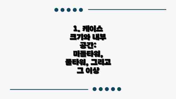 1. 케이스 크기와 내부 공간:  미들타워, 풀타워, 그리고 그 이상