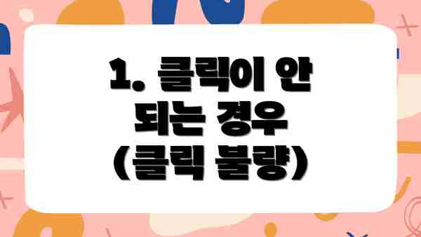 1. 클릭이 안 되는 경우 (클릭 불량)