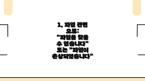 1. 파일 관련 오류:  "파일을 찾을 수 없습니다" 또는 "파일이 손상되었습니다"