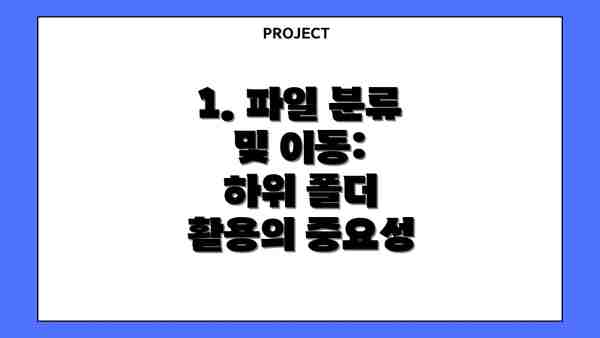 1. 파일 분류 및 이동:  하위 폴더 활용의 중요성
