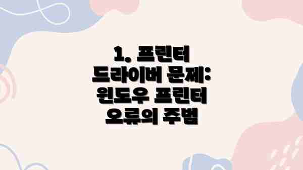 1. 프린터 드라이버 문제: 윈도우 프린터 오류의 주범