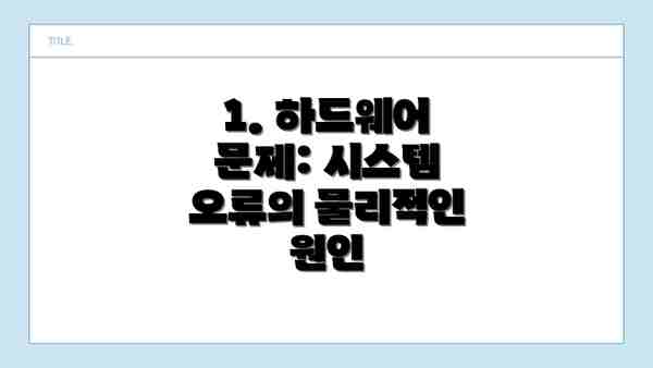 1. 하드웨어 문제: 시스템 오류의 물리적인 원인