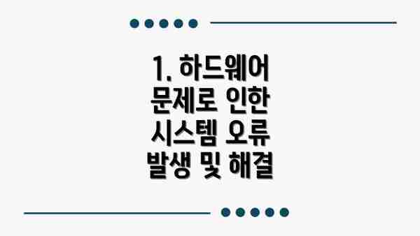 1. 하드웨어 문제로 인한 시스템 오류 발생 및 해결