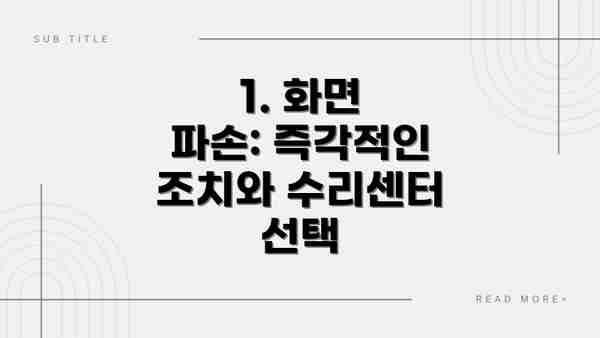 1. 화면 파손: 즉각적인 조치와 수리센터 선택