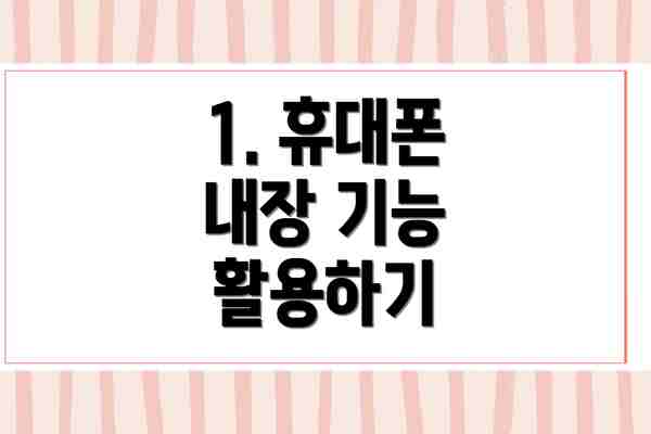 1. 휴대폰 내장 기능 활용하기