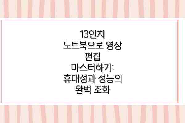 13인치 노트북으로 영상 편집 마스터하기: 휴대성과 성능의 완벽 조화